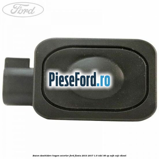 Buton deschidere hayon exterior Ford Fiesta 2013-2017 1.5 TDCi 95 cp XVJB, XVJC diesel