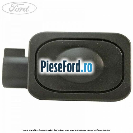 Buton deschidere hayon exterior Ford Galaxy 2015-2023 1.5 EcoBoost 160 cp UNCJ, UNCK benzina