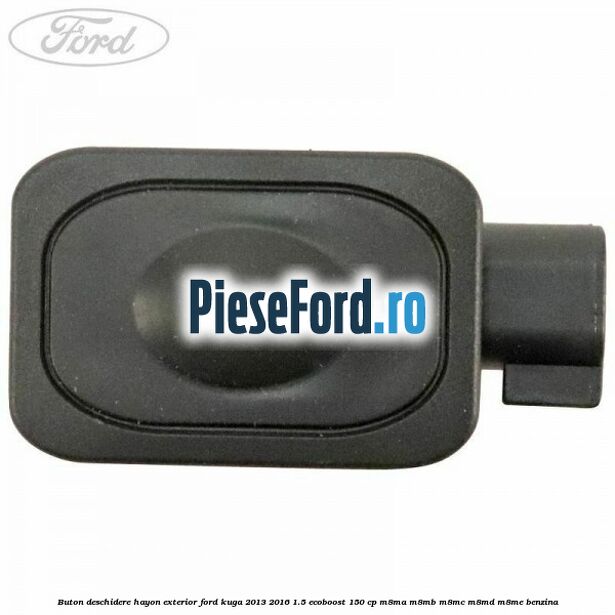 Buton deschidere hayon exterior Ford Kuga 2013-2016 1.5 EcoBoost 150 cp M8MA, M8MB, M8MC, M8MD, M8ME benzina