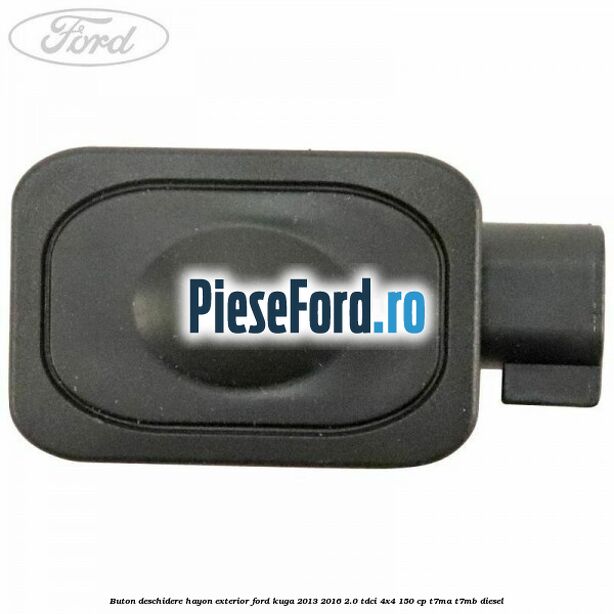 Buton deschidere hayon exterior Ford Kuga 2013-2016 2.0 TDCi 4x4 150 cp T7MA, T7MB diesel