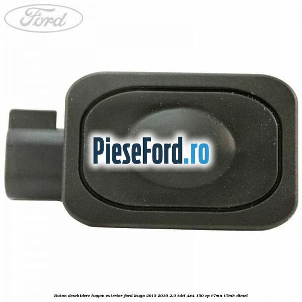 Buton deschidere hayon exterior Ford Kuga 2013-2016 2.0 TDCi 4x4 150 cp T7MA, T7MB diesel