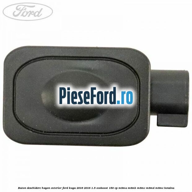Buton deschidere hayon exterior Ford Kuga 2016-2018 1.5 EcoBoost 150 cp Buton deschidere hayon exterior Ford Kuga 2016-2018 1.5 EcoBoost 150 cp M8MA, M8MB, M8MC, M8MD, M8ME benzina