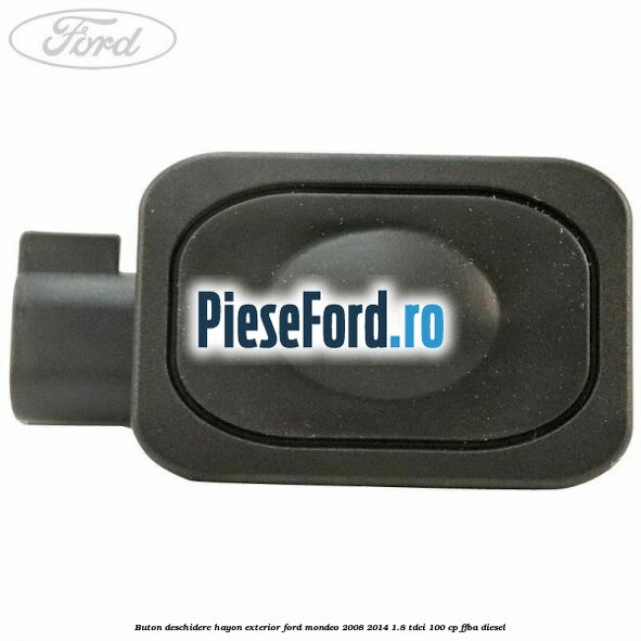 Buton deschidere hayon exterior Ford Mondeo 2008-2014 1.8 TDCi 100 cp Buton deschidere hayon exterior Ford Mondeo 2008-2014 1.8 TDCi 100 cp FFBA diesel