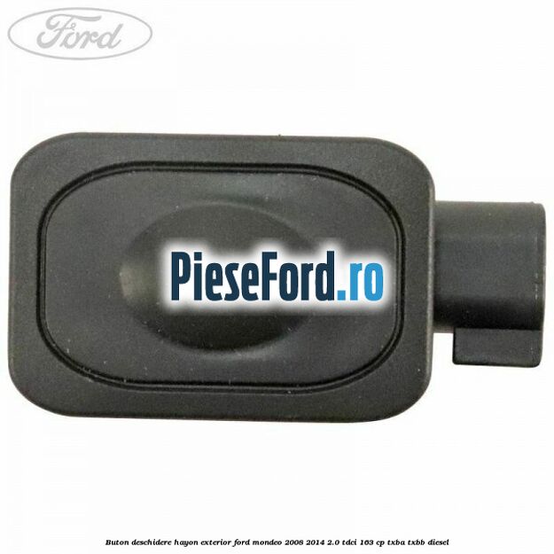 Buton deschidere hayon exterior Ford Mondeo 2008-2014 2.0 TDCi 163 cp Buton deschidere hayon exterior Ford Mondeo 2008-2014 2.0 TDCi 163 cp TXBA, TXBB diesel
