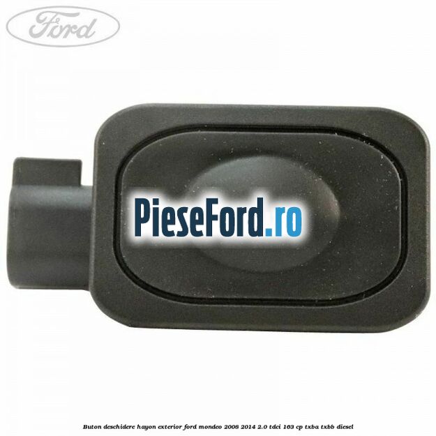 Buton deschidere hayon exterior Ford Mondeo 2008-2014 2.0 TDCi 163 cp Buton deschidere hayon exterior Ford Mondeo 2008-2014 2.0 TDCi 163 cp TXBA, TXBB diesel