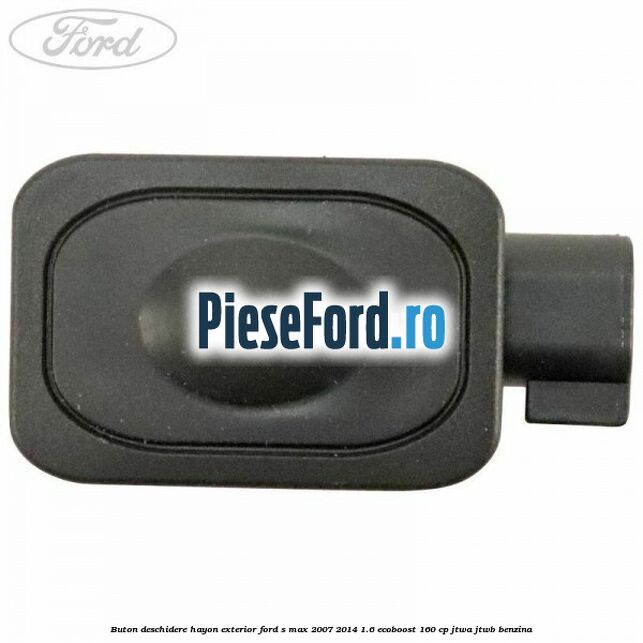 Buton deschidere hayon exterior Ford S-Max 2007-2014 1.6 EcoBoost 160 cp JTWA, JTWB benzina