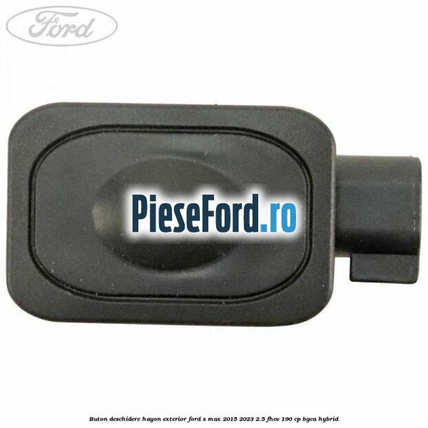 Buton deschidere hayon exterior Ford S-Max 2015-2023 2.5 FHEV 190 cp BGCA hybrid