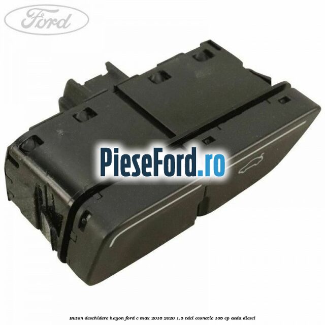 Buton deschidere hayon Ford C-Max 2016-2020 1.5 TDCi ECOnetic 105 cp Buton deschidere hayon Ford C-Max 2016-2020 1.5 TDCi ECOnetic 105 cp AEDA diesel