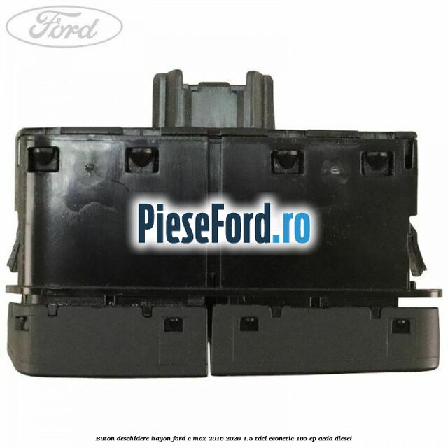 Buton deschidere hayon Ford C-Max 2016-2020 1.5 TDCi ECOnetic 105 cp Buton deschidere hayon Ford C-Max 2016-2020 1.5 TDCi ECOnetic 105 cp AEDA diesel