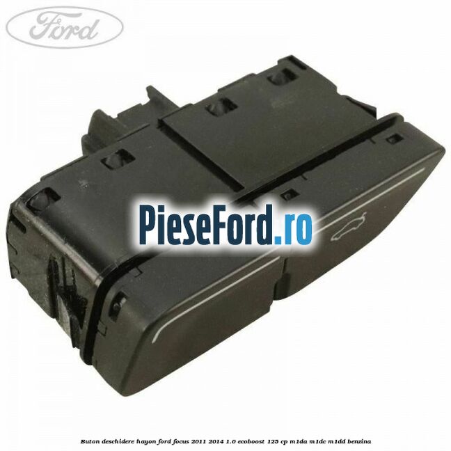 Buton deschidere hayon Ford Focus 2011-2014 1.0 EcoBoost 125 cp Buton deschidere hayon Ford Focus 2011-2014 1.0 EcoBoost 125 cp M1DA, M1DC, M1DD benzina