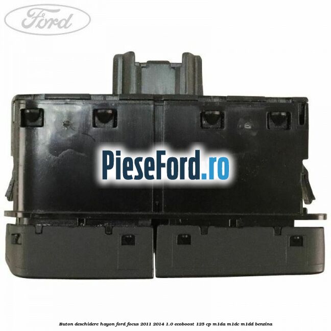 Buton deschidere hayon Ford Focus 2011-2014 1.0 EcoBoost 125 cp Buton deschidere hayon Ford Focus 2011-2014 1.0 EcoBoost 125 cp M1DA, M1DC, M1DD benzina