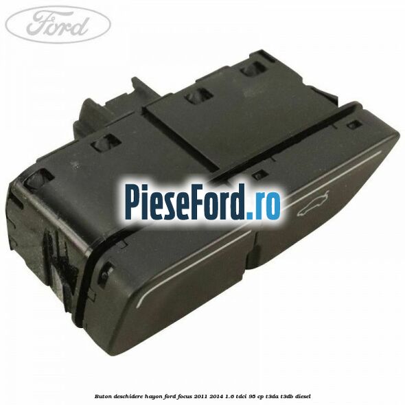 Buton deschidere hayon Ford Focus 2011-2014 1.6 TDCi 95 cp Buton deschidere hayon Ford Focus 2011-2014 1.6 TDCi 95 cp T3DA, T3DB diesel