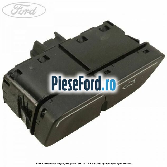 Buton deschidere hayon Ford Focus 2011-2014 1.6 Ti 105 cp IQDA, IQDB, IQDC benzina
