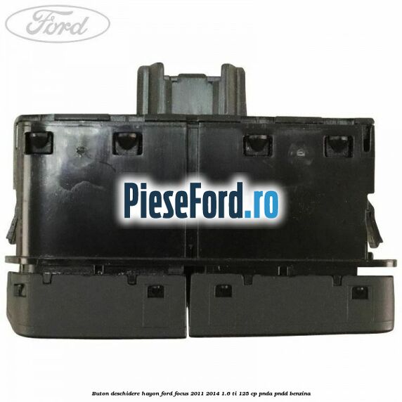 Buton deschidere hayon Ford Focus 2011-2014 1.6 Ti 125 cp Buton deschidere hayon Ford Focus 2011-2014 1.6 Ti 125 cp PNDA, PNDD benzina