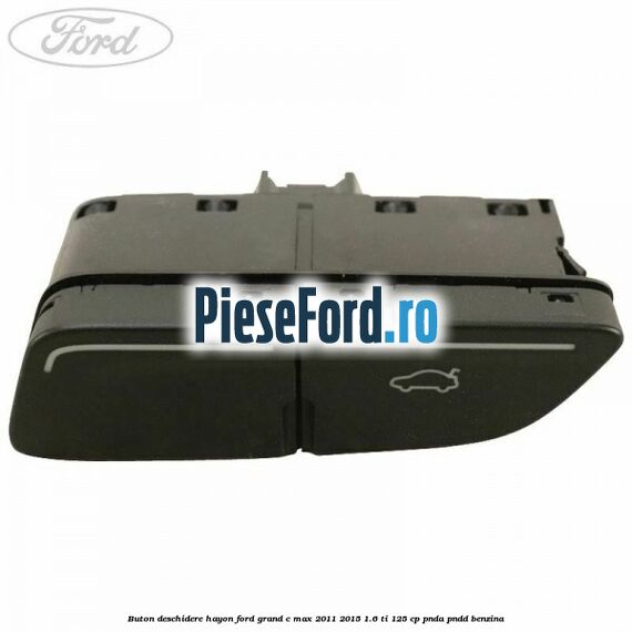 Buton deschidere hayon Ford Grand C-Max 2011-2015 1.6 Ti 125 cp PNDA, PNDD benzina