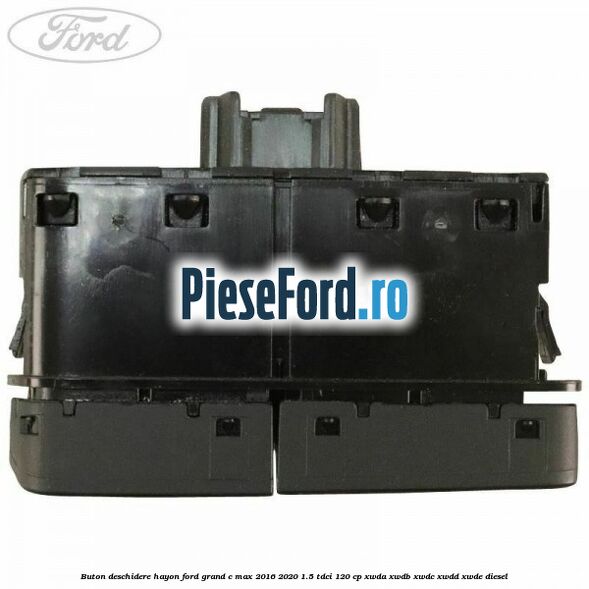 Buton deschidere hayon Ford Grand C-Max 2016-2020 1.5 TDCi 120 cp Buton deschidere hayon Ford Grand C-Max 2016-2020 1.5 TDCi 120 cp XWDA, XWDB, XWDC, XWDD, XWDE diesel