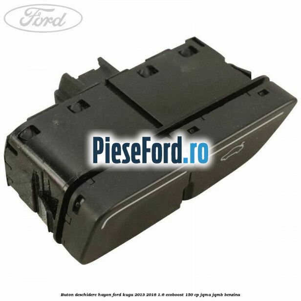 Buton deschidere hayon Ford Kuga 2013-2016 1.6 EcoBoost 150 cp JQMA, JQMB benzina