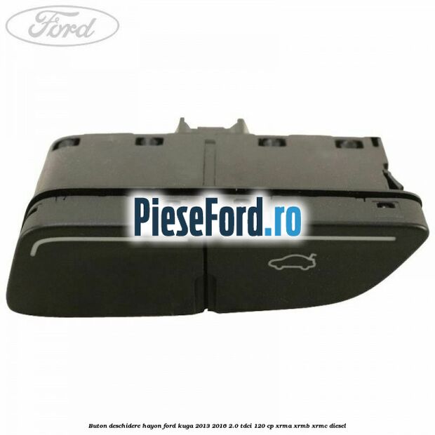 Buton deschidere hayon Ford Kuga 2013-2016 2.0 TDCi 120 cp XRMA, XRMB, XRMC diesel