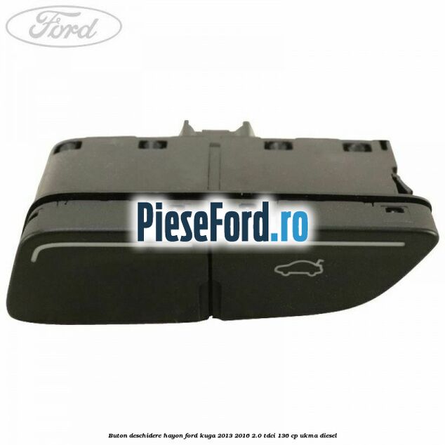 Buton deschidere hayon Ford Kuga 2013-2016 2.0 TDCi 136 cp UKMA diesel