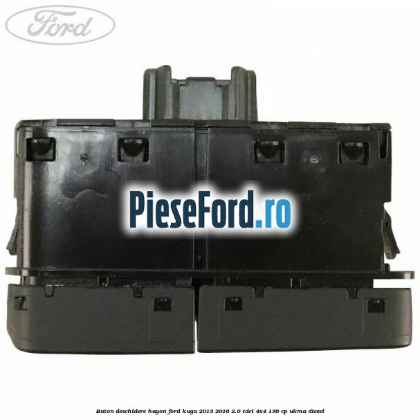Buton deschidere hayon Ford Kuga 2013-2016 2.0 TDCi 4x4 136 cp UKMA diesel