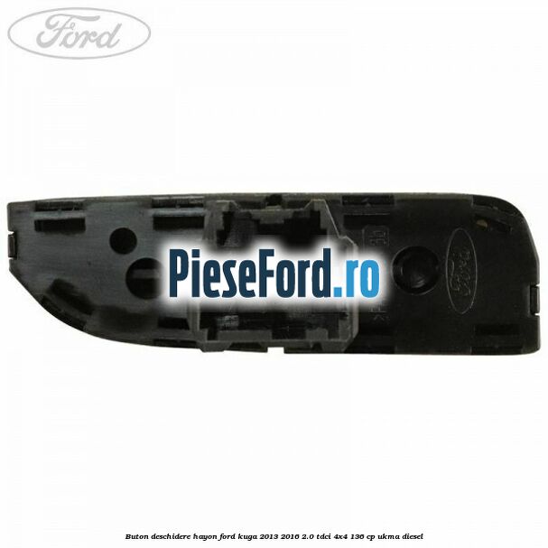 Buton deschidere hayon Ford Kuga 2013-2016 2.0 TDCi 4x4 136 cp UKMA diesel