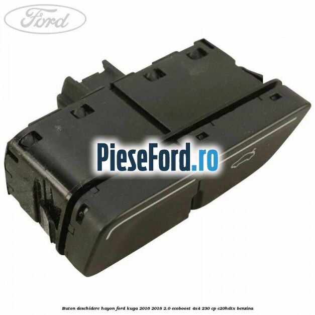 Buton deschidere hayon Ford Kuga 2016-2018 2.0 EcoBoost 4x4 230 cp C20HDTX benzina
