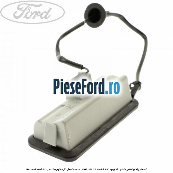 Buton deschidere portbagaj cu fir Ford C-Max 2007-2011 2.0 TDCi 136 cp Buton deschidere portbagaj cu fir Ford C-Max 2007-2011 2.0 TDCi 136 cp G6DA, G6DB, G6DD, G6DG diesel