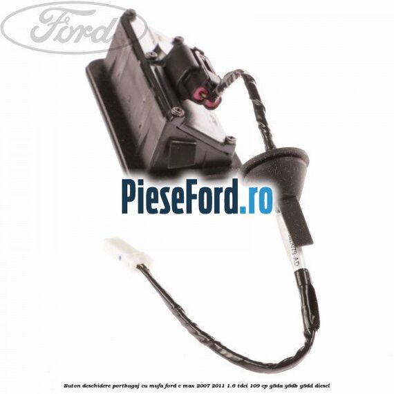 Buton deschidere portbagaj cu mufa Ford C-Max 2007-2011 1.6 TDCi 109 cp G8DA, G8DB, G8DD diesel