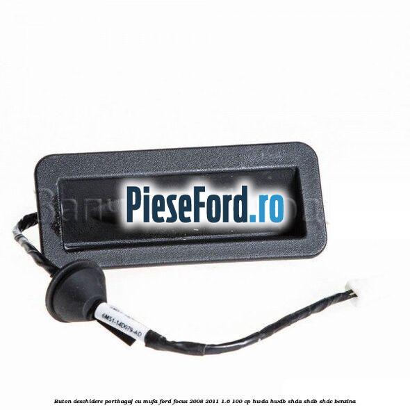 Buton deschidere portbagaj cu mufa Ford Focus 2008-2011 1.6 100 cp Buton deschidere portbagaj cu mufa Ford Focus 2008-2011 1.6 100 cp HWDA, HWDB, SHDA, SHDB, SHDC benzina