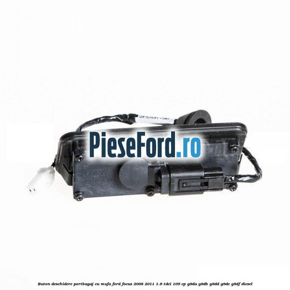 Buton deschidere portbagaj cu mufa Ford Focus 2008-2011 1.6 TDCi 109 cp G8DA, G8DB, G8DD, G8DE, G8DF diesel
