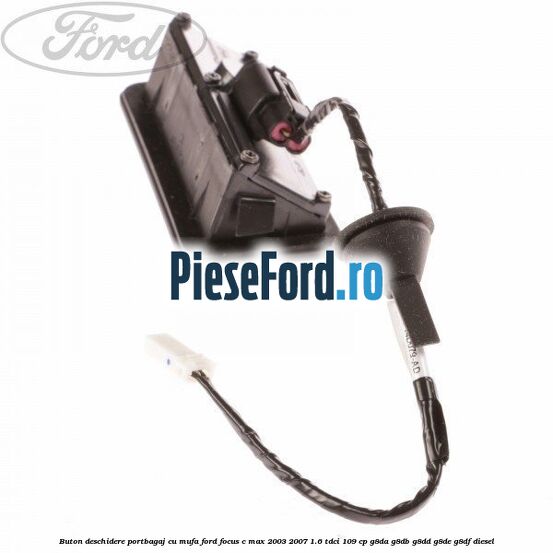 Buton deschidere portbagaj cu mufa Ford Focus C-Max 2003-2007 1.6 TDCi 109 cp G8DA, G8DB, G8DD, G8DE, G8DF diesel