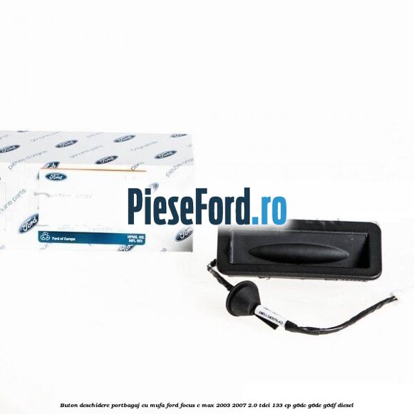 Buton deschidere portbagaj cu mufa Ford Focus C-Max 2003-2007 2.0 TDCi 133 cp Buton deschidere portbagaj cu mufa Ford Focus C-Max 2003-2007 2.0 TDCi 133 cp G6DC, G6DE, G6DF diesel