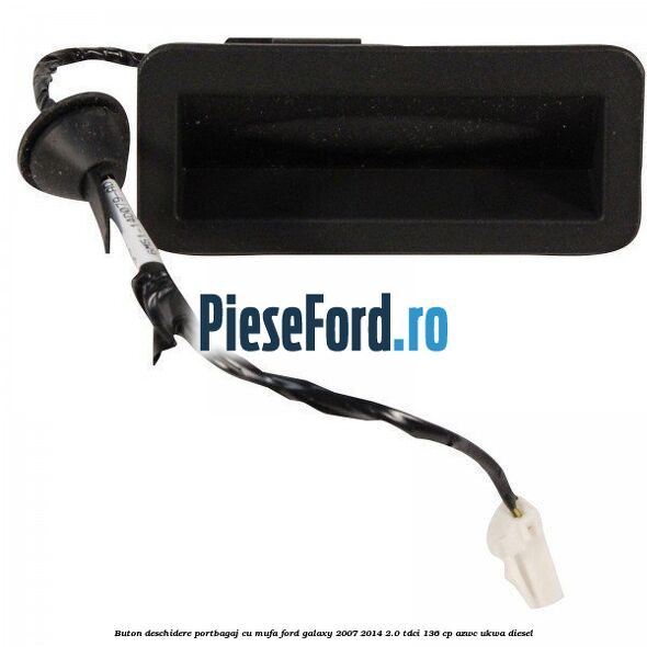 Buton deschidere portbagaj cu mufa Ford Galaxy 2007-2014 2.0 TDCi 136 cp