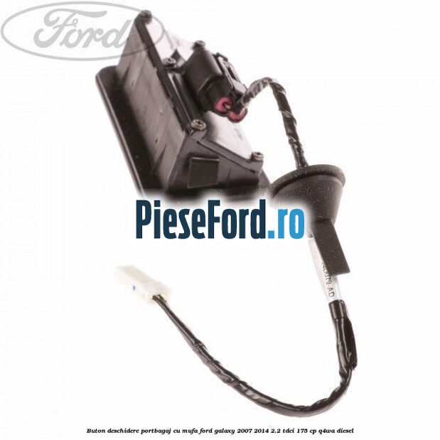 Buton deschidere portbagaj cu mufa Ford Galaxy 2007-2014 2.2 TDCi 175 cp Q4WA diesel