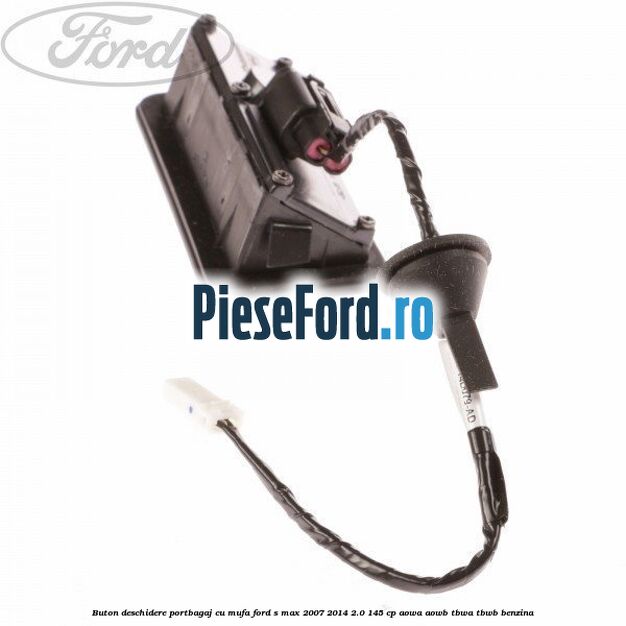Buton deschidere portbagaj cu mufa Ford S-Max 2007-2014 2.0 145 cp AOWA, AOWB, TBWA, TBWB benzina