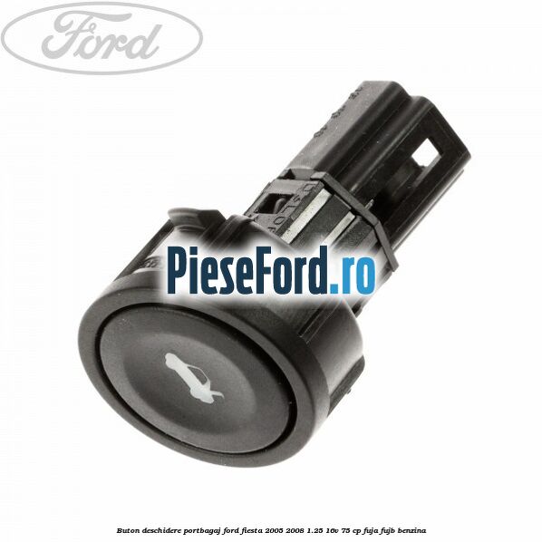 Buton deschidere portbagaj Ford Fiesta 2005-2008 1.25 16V 75 cp FUJA, FUJB benzina