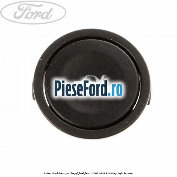 Buton deschidere portbagaj Ford Fiesta 2005-2008 1.3 60 cp BAJA benzina