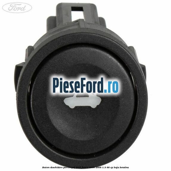 Buton deschidere portbagaj Ford Fiesta 2005-2008 1.3 60 cp BAJA benzina