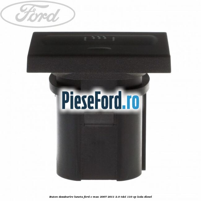 Buton dezaburire luneta Ford C-Max 2007-2011 2.0 TDCi 110 cp IXDA diesel