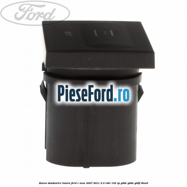 Buton dezaburire luneta Ford C-Max 2007-2011 2.0 TDCi 133 cp Buton dezaburire luneta Ford C-Max 2007-2011 2.0 TDCi 133 cp G6DC, G6DE, G6DF diesel