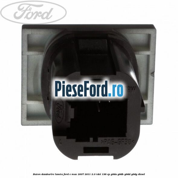 Buton dezaburire luneta Ford C-Max 2007-2011 2.0 TDCi 136 cp G6DA, G6DB, G6DD, G6DG diesel
