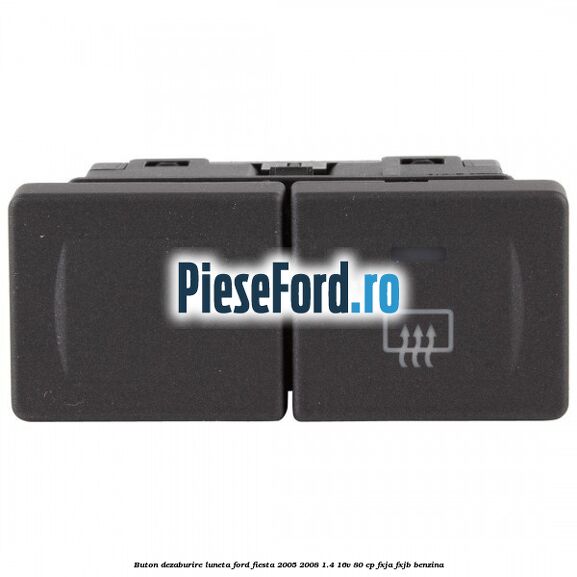 Buton dezaburire luneta Ford Fiesta 2005-2008 1.4 16V 80 cp Buton dezaburire luneta Ford Fiesta 2005-2008 1.4 16V 80 cp FXJA, FXJB benzina