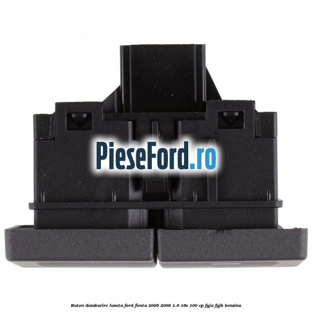 Buton dezaburire luneta Ford Fiesta 2005-2008 1.6 16V 100 cp FYJA, FYJB benzina