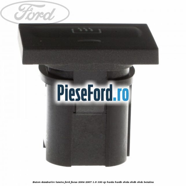 Buton dezaburire luneta Ford Focus 2004-2007 1.6 100 cp HWDA, HWDB, SHDA, SHDB, SHDC benzina