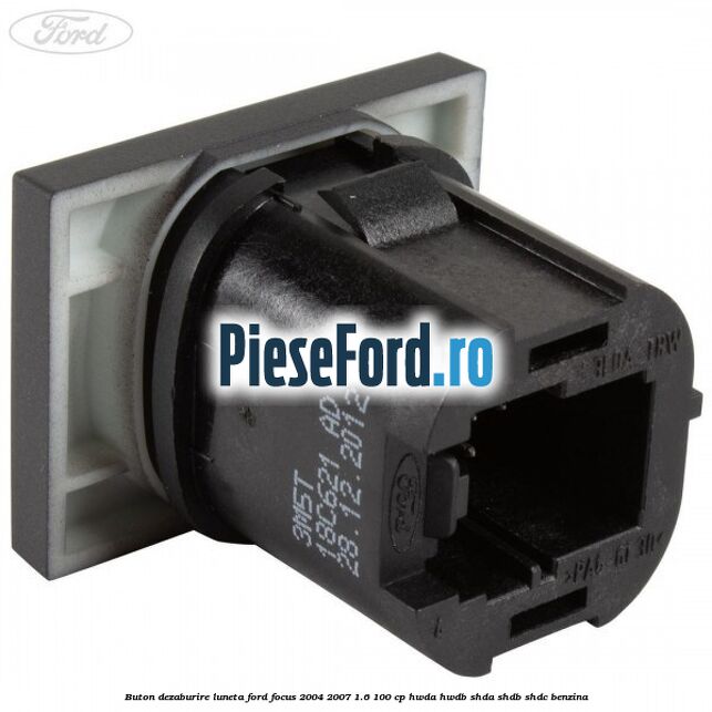 Buton dezaburire luneta Ford Focus 2004-2007 1.6 100 cp HWDA, HWDB, SHDA, SHDB, SHDC benzina