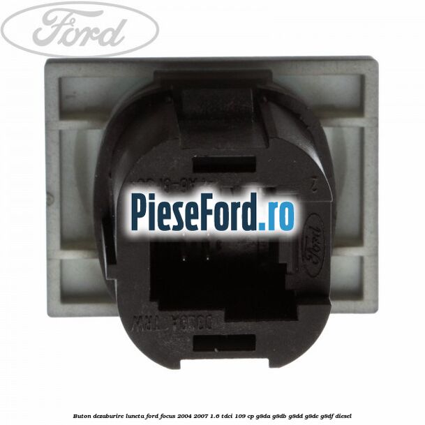 Buton dezaburire luneta Ford Focus 2004-2007 1.6 TDCi 109 cp Buton dezaburire luneta Ford Focus 2004-2007 1.6 TDCi 109 cp G8DA, G8DB, G8DD, G8DE, G8DF diesel