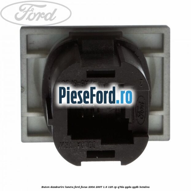 Buton dezaburire luneta Ford Focus 2004-2007 1.8 125 cp Q7DA, QQDA, QQDB benzina