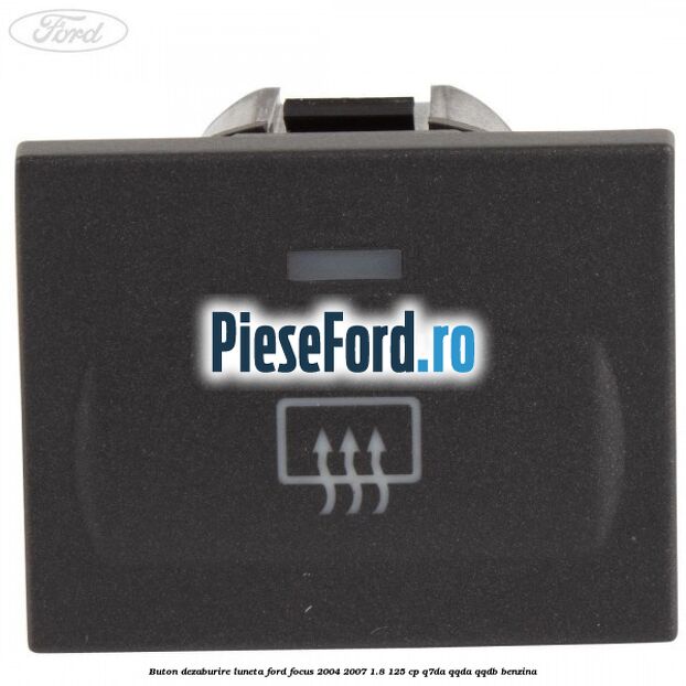 Buton dezaburire luneta Ford Focus 2004-2007 1.8 125 cp Q7DA, QQDA, QQDB benzina