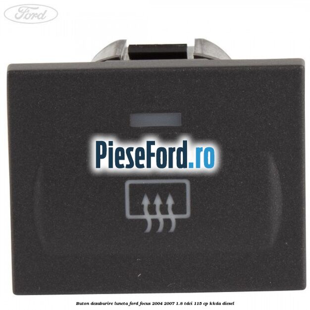Buton dezaburire luneta Ford Focus 2004-2007 1.8 TDCi 115 cp KKDA diesel
