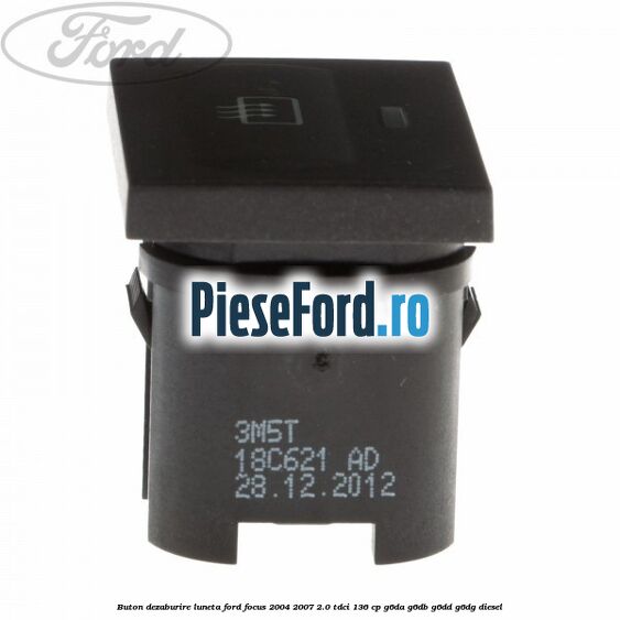 Buton dezaburire luneta Ford Focus 2004-2007 2.0 TDCi 136 cp G6DA, G6DB, G6DD, G6DG diesel